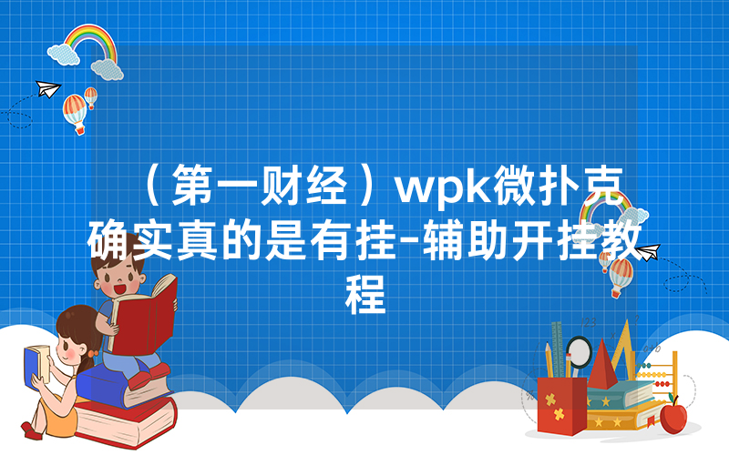（第一财经）wpk微扑克确实真的是有挂-辅助开挂教程