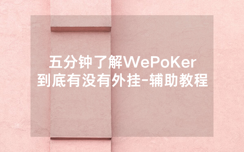 五分钟了解WePoKer到底有没有外挂-辅助教程