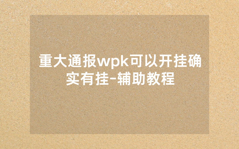 重大通报wpk可以开挂确实有挂-辅助教程