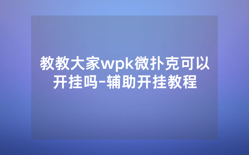教教大家wpk微扑克可以开挂吗-辅助开挂教程