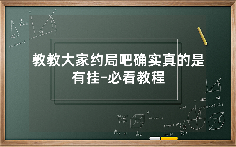 教教大家约局吧确实真的是有挂-必看教程