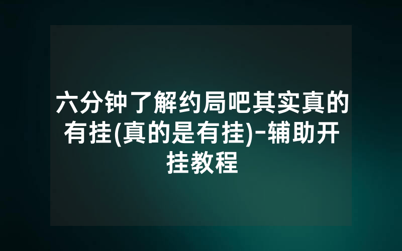 六分钟了解约局吧其实真的有挂(真的是有挂)-辅助开挂教程