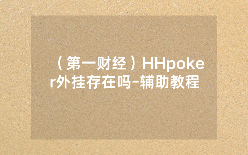 （第一财经）HHpoker外挂存在吗-辅助教程