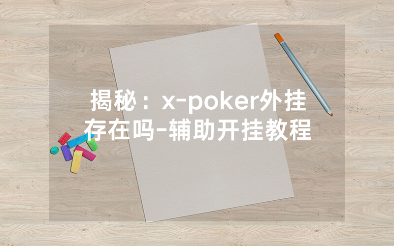揭秘：x-poker外挂存在吗-辅助开挂教程