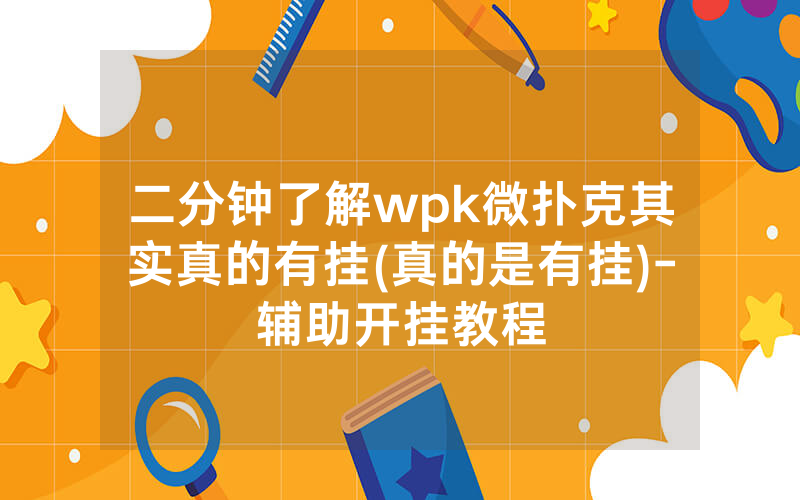 二分钟了解wpk微扑克其实真的有挂(真的是有挂)-辅助开挂教程