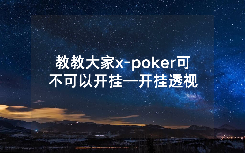 教教大家x-poker可不可以开挂—开挂透视