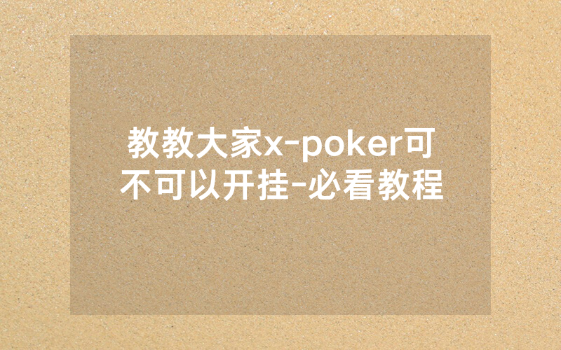 教教大家x-poker可不可以开挂-必看教程
