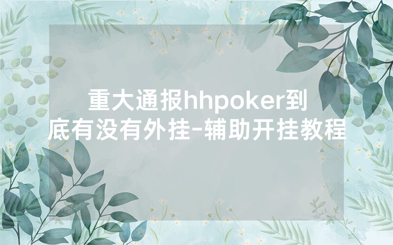 重大通报hhpoker到底有没有外挂-辅助开挂教程