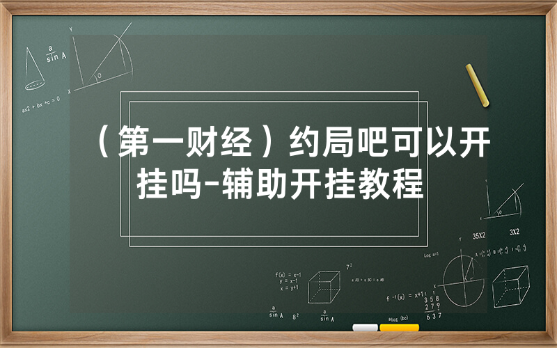 （第一财经）约局吧可以开挂吗-辅助开挂教程