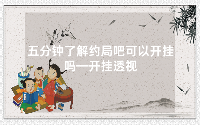 五分钟了解约局吧可以开挂吗—开挂透视