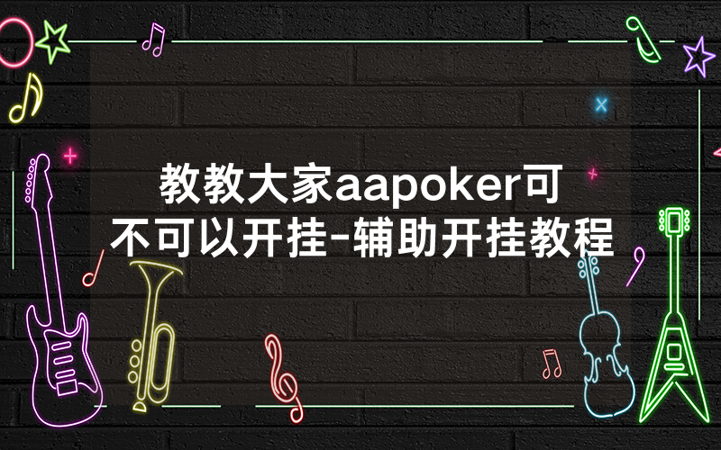 教教大家aapoker可不可以开挂-辅助开挂教程