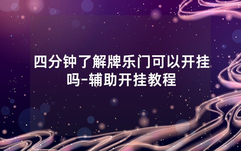 四分钟了解牌乐门可以开挂吗-辅助开挂教程