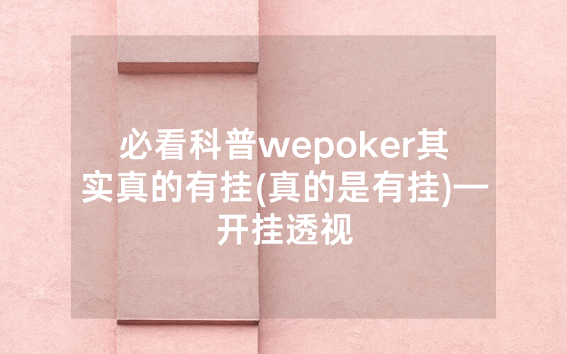 必看科普wepoker其实真的有挂(真的是有挂)—开挂透视