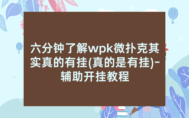 六分钟了解wpk微扑克其实真的有挂(真的是有挂)-辅助开挂教程