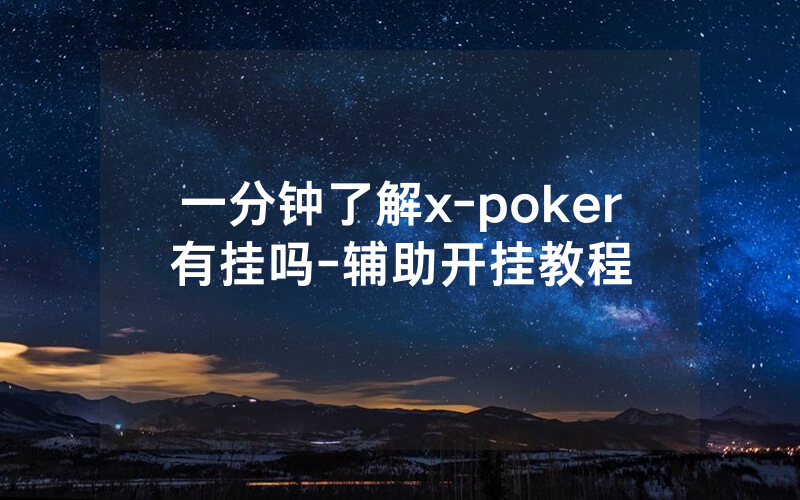一分钟了解x-poker有挂吗-辅助开挂教程