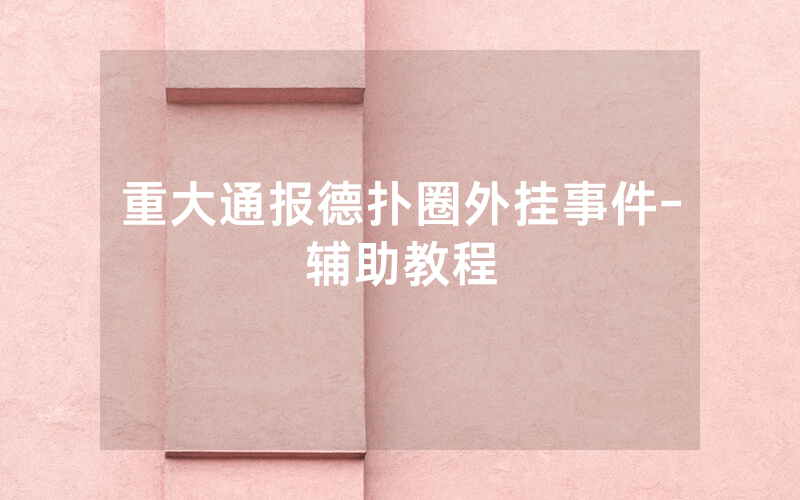 重大通报德扑圈外挂事件-辅助教程