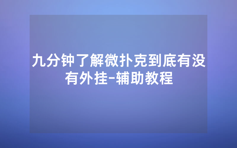 九分钟了解微扑克到底有没有外挂-辅助教程