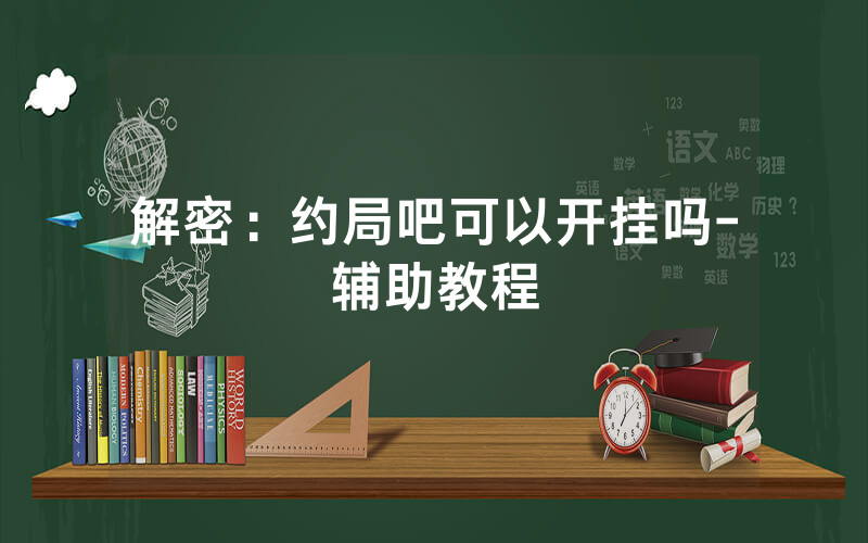 解密：约局吧可以开挂吗-辅助教程