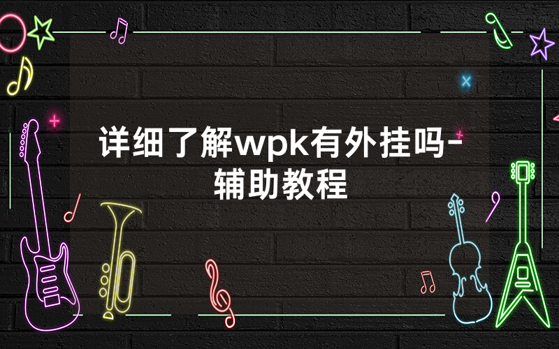 详细了解wpk有外挂吗-辅助教程