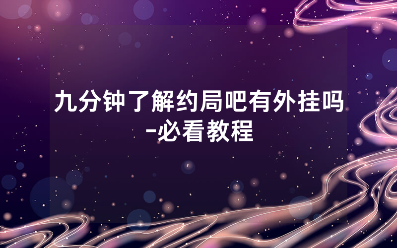 九分钟了解约局吧有外挂吗-必看教程