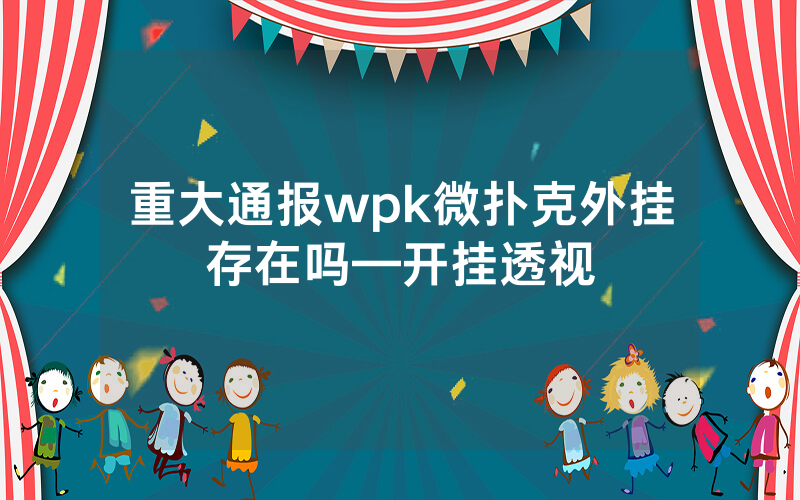 重大通报wpk微扑克外挂存在吗—开挂透视