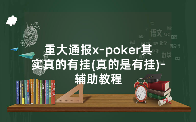 重大通报x-poker其实真的有挂(真的是有挂)-辅助教程