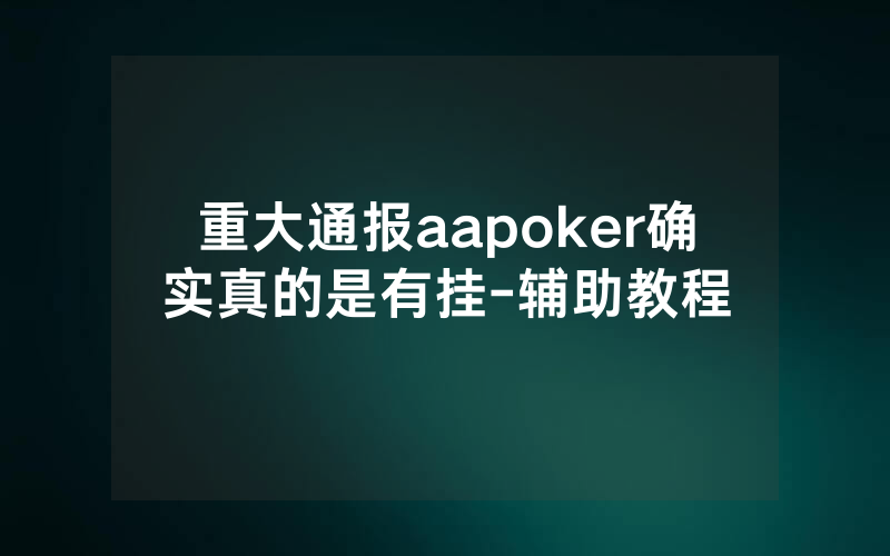 重大通报aapoker确实真的是有挂-辅助教程