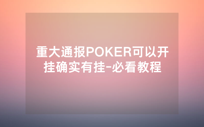 重大通报POKER可以开挂确实有挂-必看教程