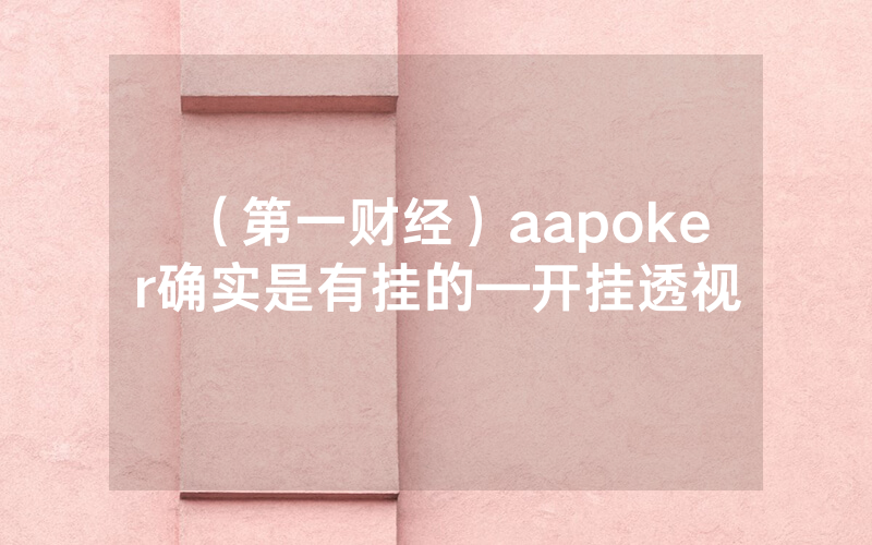 （第一财经）aapoker确实是有挂的—开挂透视