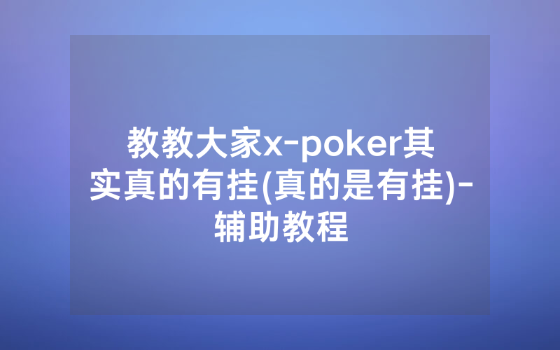 教教大家x-poker其实真的有挂(真的是有挂)-辅助教程