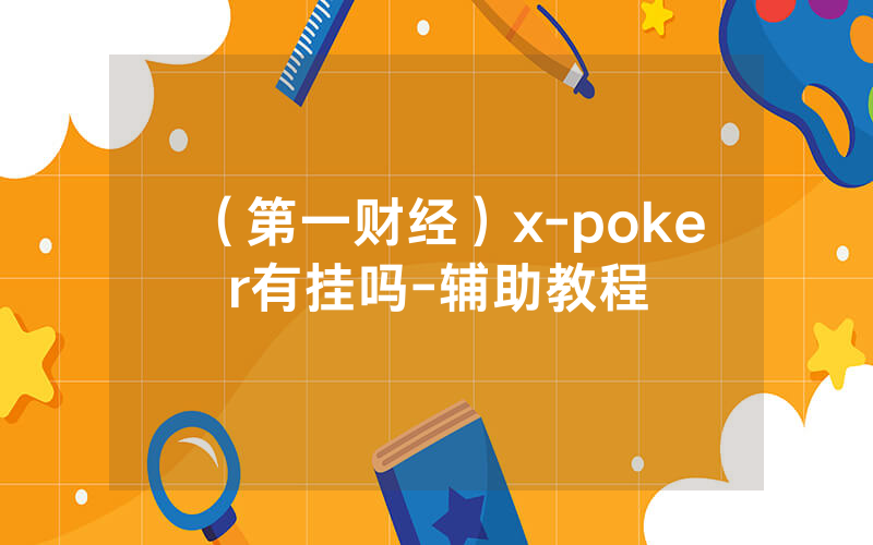 （第一财经）x-poker有挂吗-辅助教程