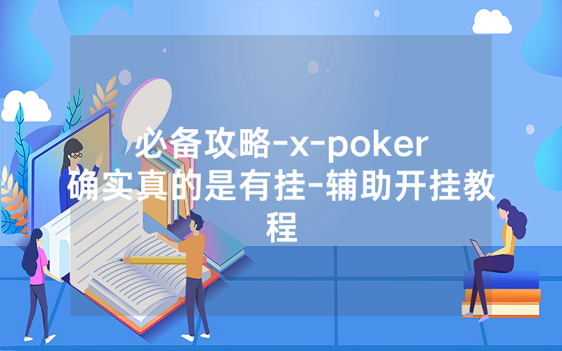 必备攻略-x-poker确实真的是有挂-辅助开挂教程