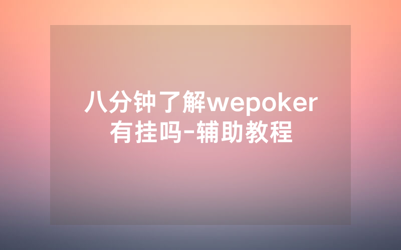 八分钟了解wepoker有挂吗-辅助教程