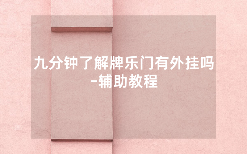 九分钟了解牌乐门有外挂吗-辅助教程