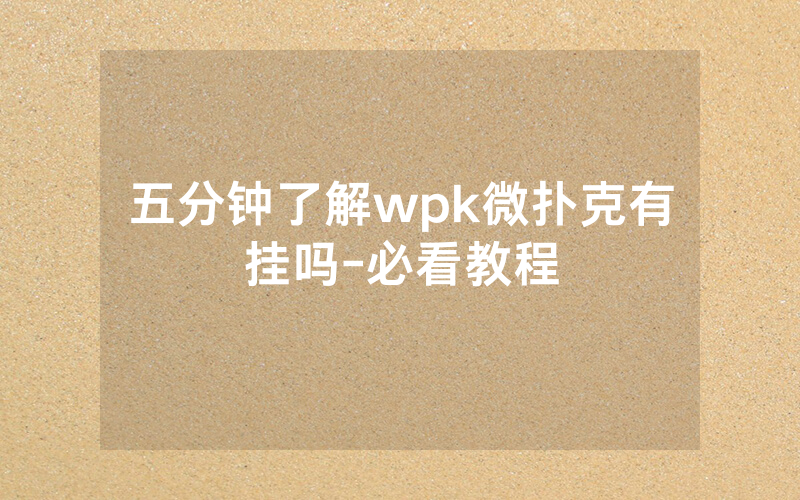 五分钟了解wpk微扑克有挂吗-必看教程