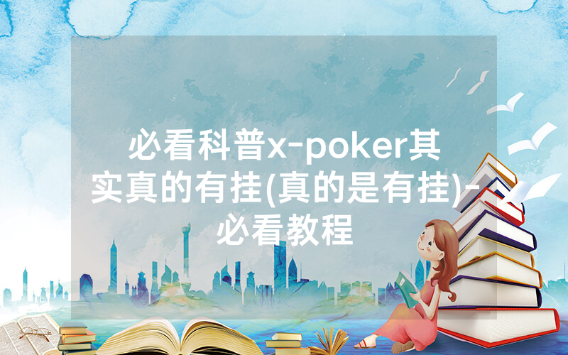 必看科普x-poker其实真的有挂(真的是有挂)-必看教程