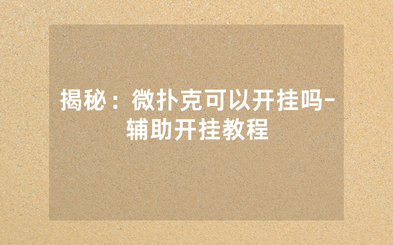 揭秘：微扑克可以开挂吗-辅助开挂教程