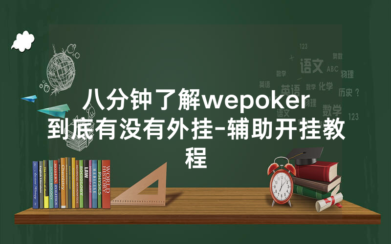 八分钟了解wepoker到底有没有外挂-辅助开挂教程
