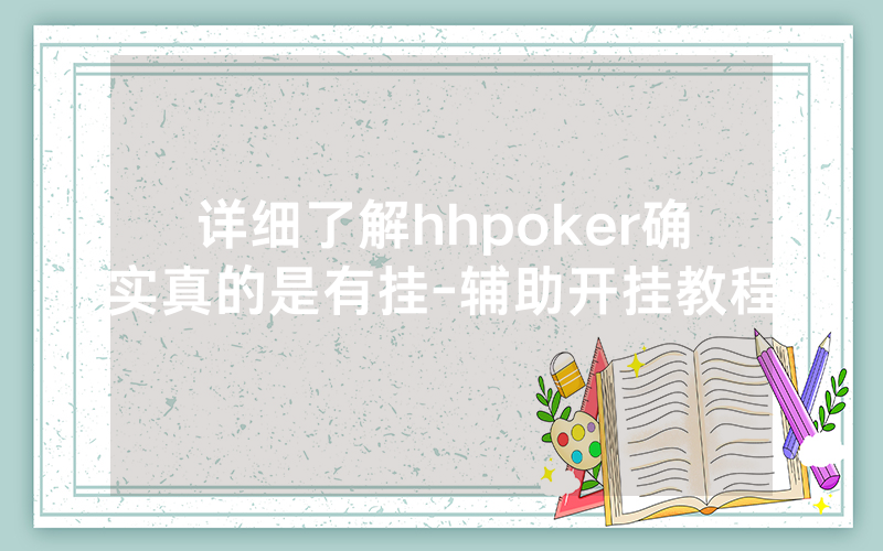 详细了解hhpoker确实真的是有挂-辅助开挂教程