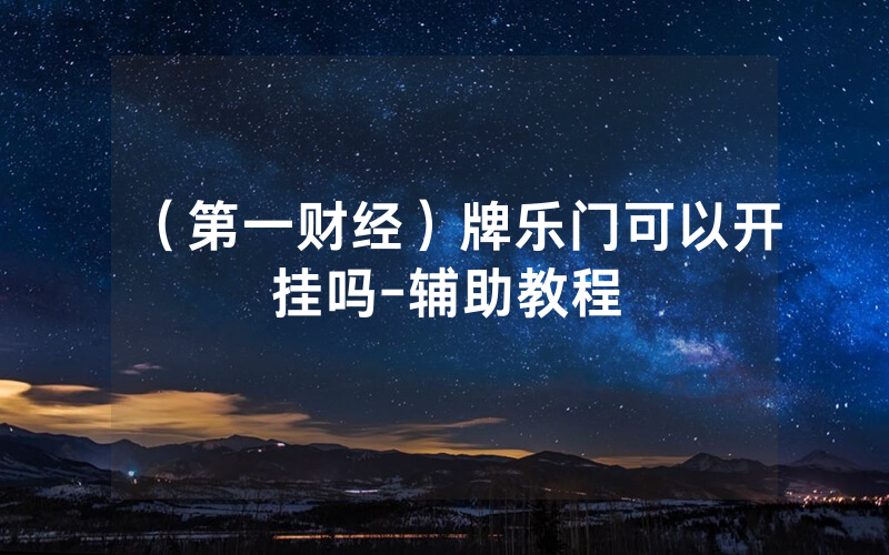 （第一财经）牌乐门可以开挂吗-辅助教程