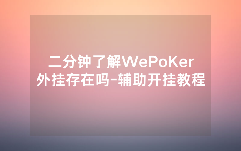二分钟了解WePoKer外挂存在吗-辅助开挂教程