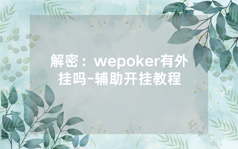 解密：wepoker有外挂吗-辅助开挂教程