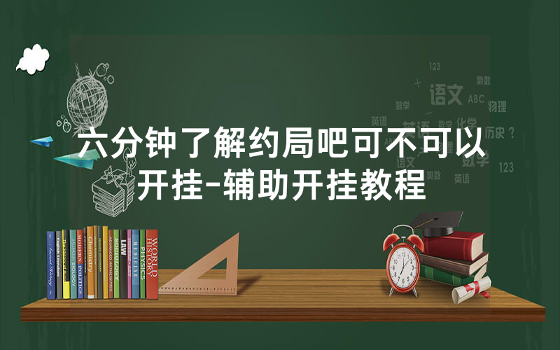 六分钟了解约局吧可不可以开挂-辅助开挂教程