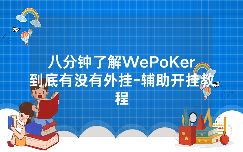 八分钟了解WePoKer到底有没有外挂-辅助开挂教程