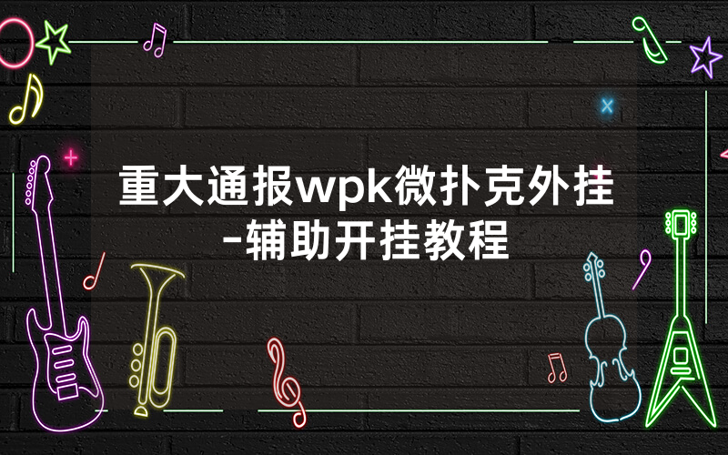 重大通报wpk微扑克外挂-辅助开挂教程