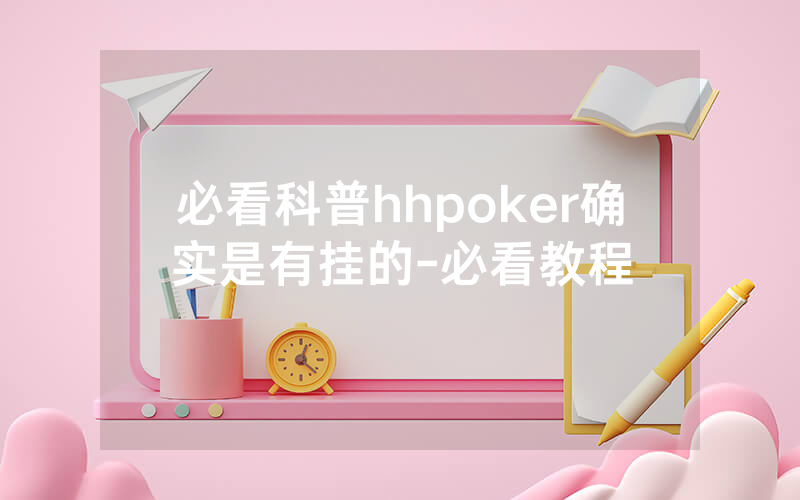 必看科普hhpoker确实是有挂的-必看教程