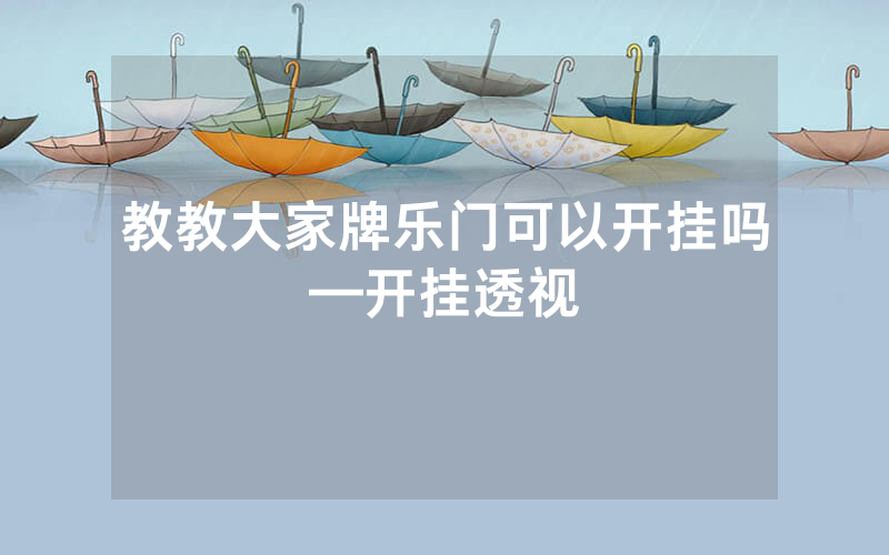 教教大家牌乐门可以开挂吗—开挂透视
