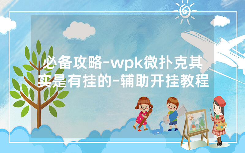 必备攻略-wpk微扑克其实是有挂的-辅助开挂教程