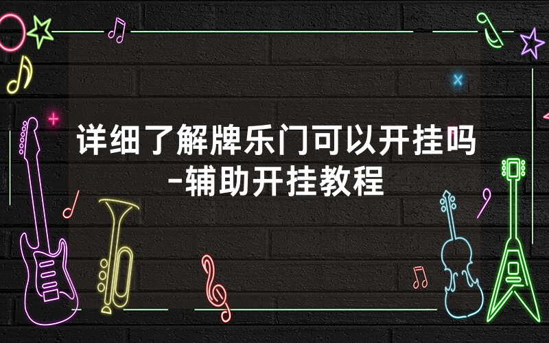 详细了解牌乐门可以开挂吗-辅助开挂教程