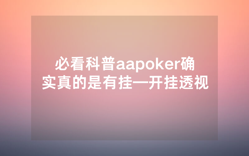 必看科普aapoker确实真的是有挂—开挂透视